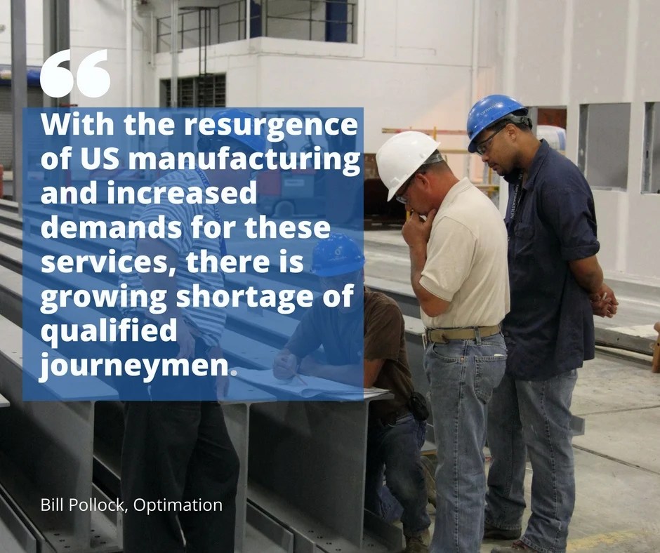 With the resurgence of US manufacturing and increased demands for these services, there is shortage of qualified journeyman